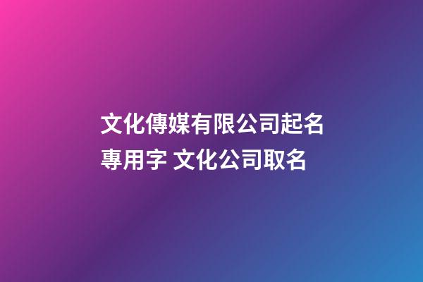 文化傳媒有限公司起名專用字 文化公司取名-第1張-公司起名-玄機派